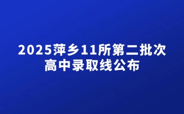 2025萍鄉11所第二批次高中錄取線公布！