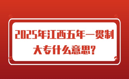 2025年江西五年一貫制大專什么意思?