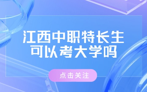 江西中職特長生可以考大學(xué)嗎?