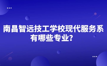 南昌智遠技工學校現代服務系有哪些專業？