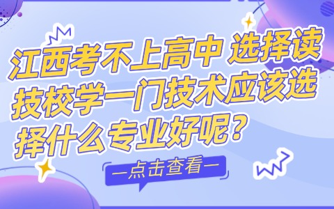 江西考不上高中，選擇讀技校學一門技術應該選擇什么專業好呢?