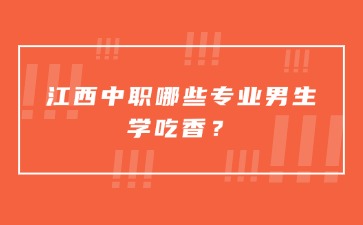 江西中職哪些專業男生學吃香？
