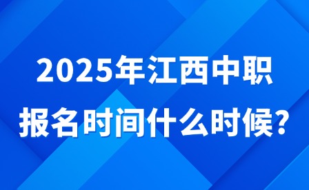 2025年江西中職報名時間什么時候?