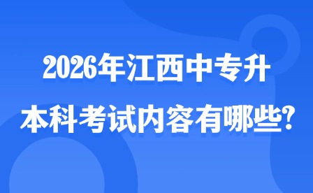 2026年江西中專升本科考試內容有哪些?