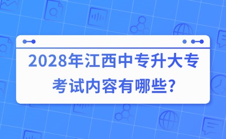 2028年江西中專升大專考試內(nèi)容有哪些?