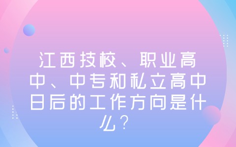 江西技校、職業高中、中專和私立高中日后的工作方向是什么