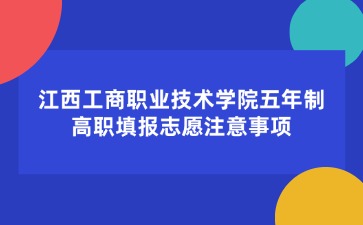 江西工商職業(yè)技術(shù)學(xué)院五年制高職填報志愿注意事項