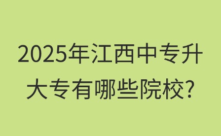 2025年江西中專升大專有哪些院校?
