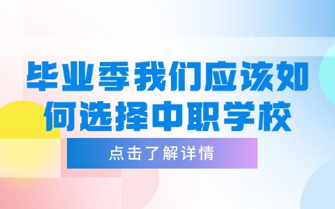 畢業季我們應該如何選擇中職學校