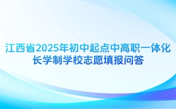 江西省2025年初中起點(diǎn)中高職一體化長(zhǎng)學(xué)制學(xué)校志愿填報(bào)問答