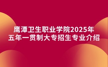 鷹潭衛(wèi)生職業(yè)學院2025年五年一貫制大專招生專業(yè)介紹