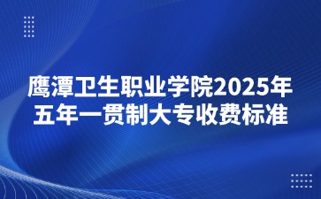 鷹潭衛(wèi)生職業(yè)學院2025年五年一貫制大專收費標準