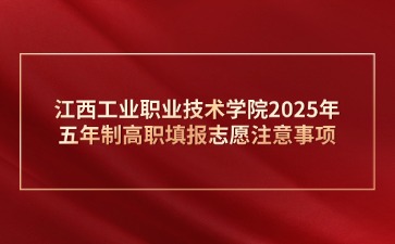 江西工業(yè)職業(yè)技術學院2025年五年制高職填報志愿注意事項