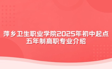 萍鄉(xiāng)衛(wèi)生職業(yè)學院2025年初中起點五年制高職專業(yè)介紹