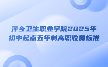 萍鄉(xiāng)衛(wèi)生職業(yè)學院2025年初中起點五年制高職收費標準