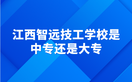 江西智遠技工學校是中專還是大專