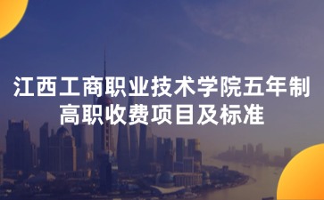 江西工商職業(yè)技術學院五年制高職收費項目及標準