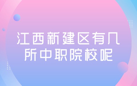 江西新建區有幾所中職院校呢