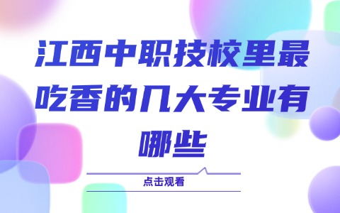 江西中職技校里最吃香的幾大專業有哪些