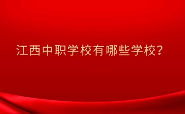 江西中職學(xué)校有哪些學(xué)校？
