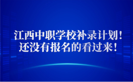 江西中職學校補錄計劃！還沒有報名的看過來！