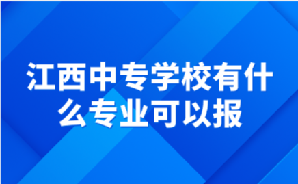 江西中專學校有什么專業可以報