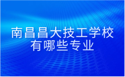 南昌昌大技工學校有哪些專業