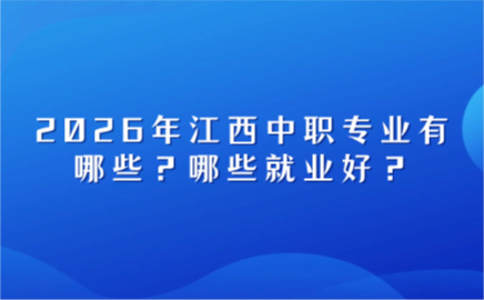 2026年江西中職專業(yè)有哪些？哪些就業(yè)好？