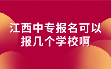 江西中專報名可以報幾個學校啊