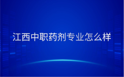 江西中職藥劑專業(yè)怎么樣