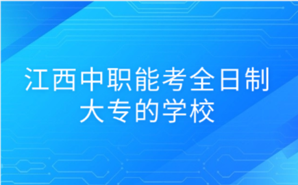 江西中職能考全日制大專的學(xué)校