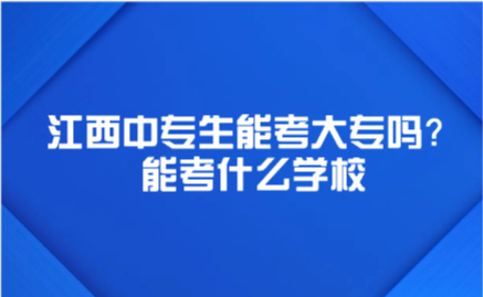 江西中專生能考大專嗎？能考什么學校